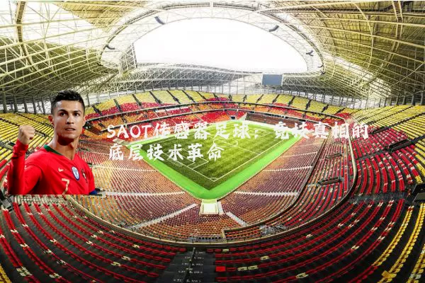 SAOT传感器足球:竞技真相的底层技术革命