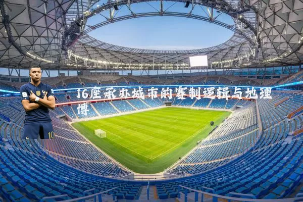 16座承办城市的赛制逻辑与地理博弈