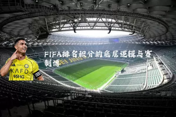FIFA排名积分的底层逻辑与赛制博弈