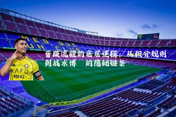 晋级流程的底层逻辑：从积分规则到战术博弈的隐秘链条