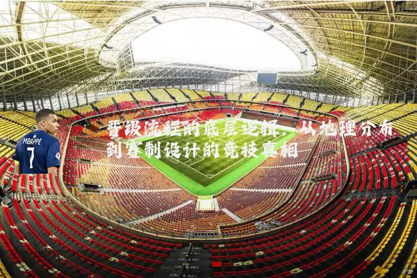 晋级流程的底层逻辑:从地理分布到赛制设计的竞技真相