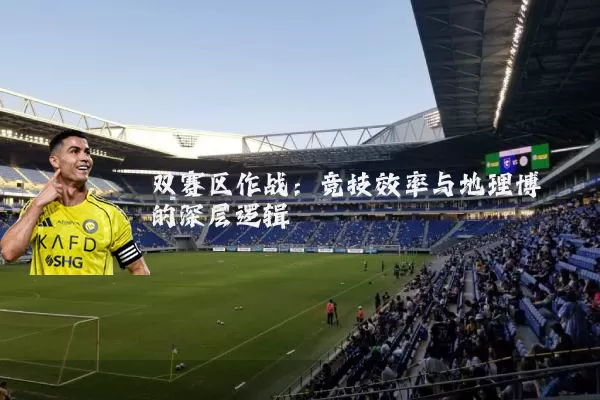 双赛区作战:竞技效率与地理博弈的深层逻辑