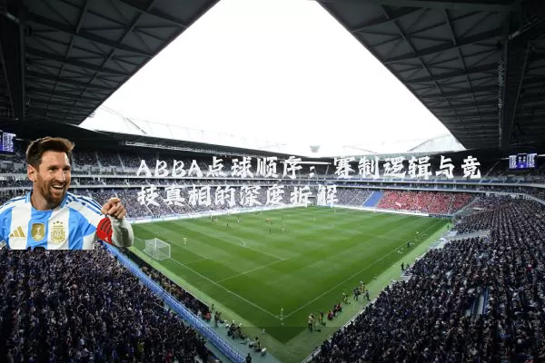 ABBA点球顺序:赛制逻辑与竞技真相的深度拆解