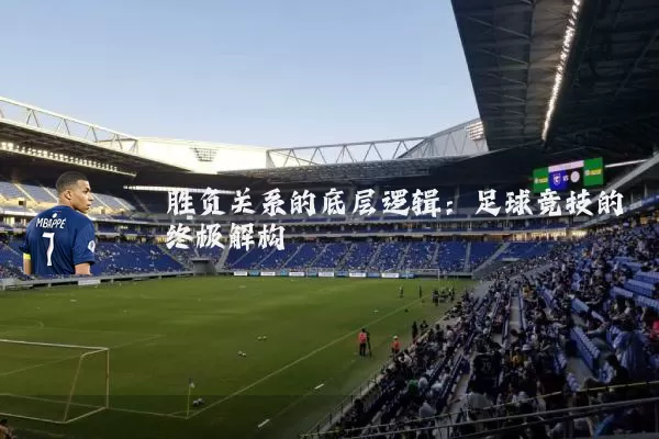 胜负关系的底层逻辑:足球竞技的终极解构