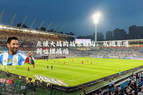 点球大战的战术解构:从概率博弈到心理战场