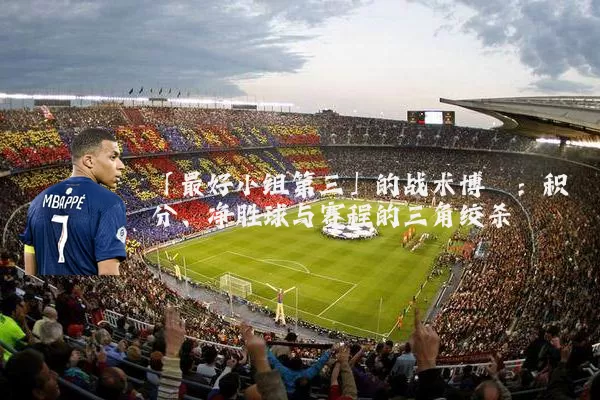 「最好小组第三」的战术博弈：积分、净胜球与赛程的三角绞杀