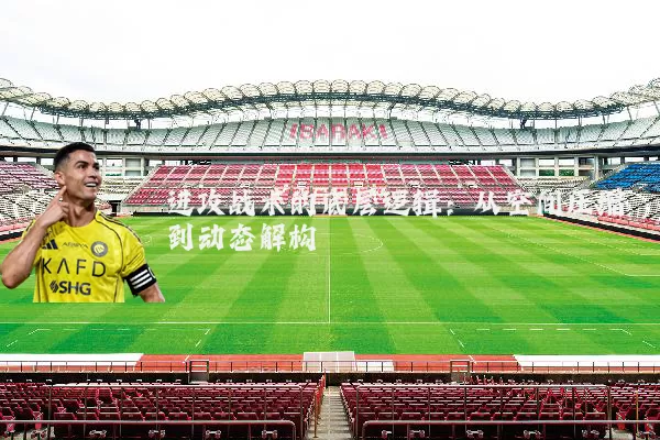 进攻战术的底层逻辑:从空间压缩到动态解构