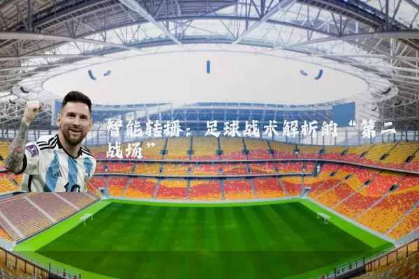 智能转播:足球战术解析的“第二战场”