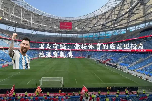 黑马奇迹:竞技体育的底层逻辑与地理赛制博弈