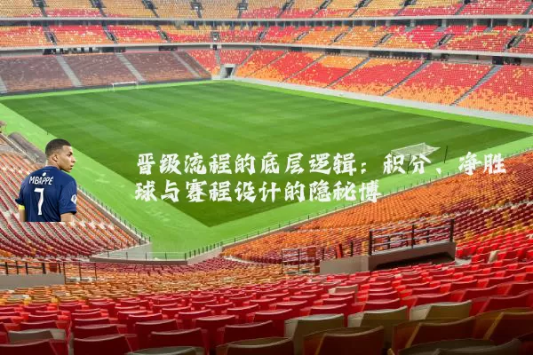 晋级流程的底层逻辑:积分、净胜球与赛程设计的隐秘博弈