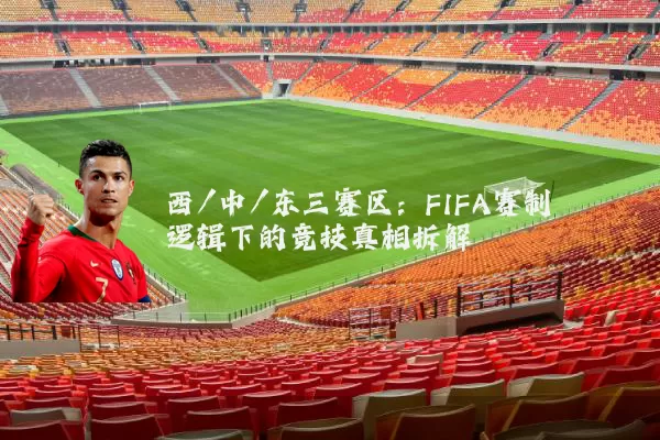 西/中/东三赛区:FIFA赛制逻辑下的竞技真相拆解