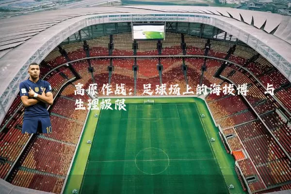 高原作战:足球场上的海拔博弈与生理极限