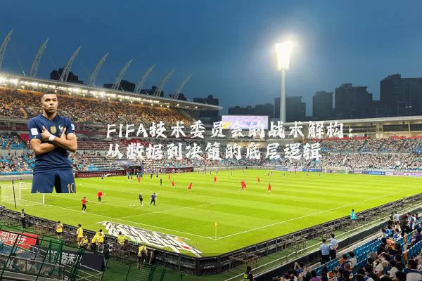 FIFA技术委员会的战术解构:从数据到决策的底层逻辑